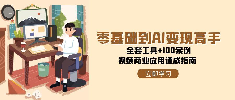 零基础到AI变现高手，全套工具+100案例，视频商业应用速成指南-68资源