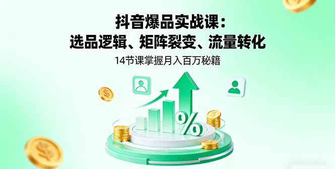 抖音爆品实战课：选品逻辑、矩阵裂变、流量转化，14节课掌握月入百万秘籍-68资源