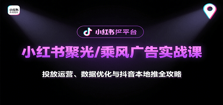 小红书聚光/乘风广告实战课：投放运营、数据优化与抖音本地推全攻略-68资源