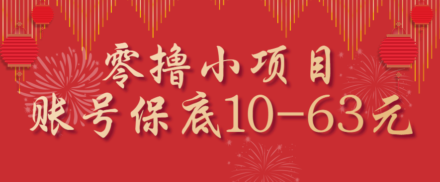 零撸小项目，一个账号保底10-63元，适合新手小白操作，能多账号领低保-68资源