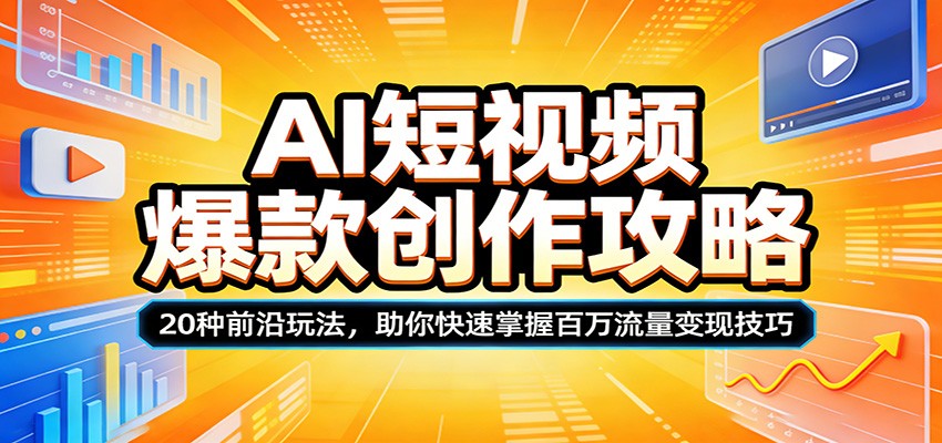 AI短视频爆款创作攻略：20种前沿玩法，助你快速掌握百万流量变现技巧-68资源