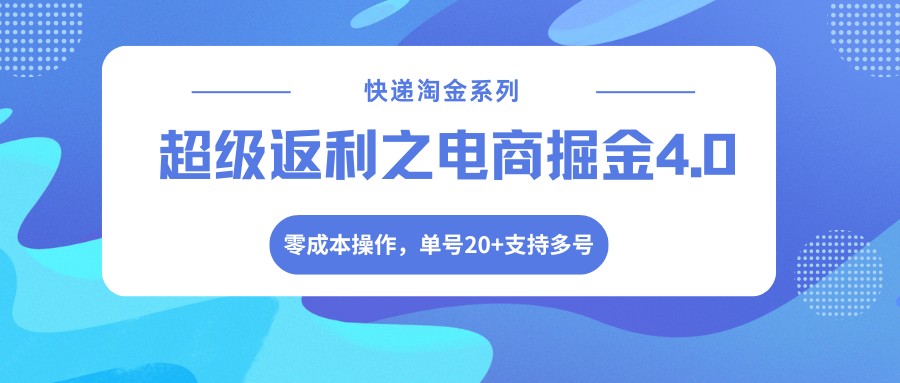 快递淘金系列；超级返利之电商掘金4.0，零成本操作，单号20+支持多号-68资源