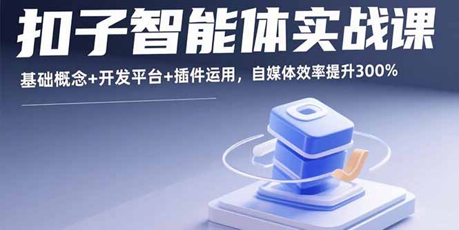 扣子智能体实战课，基础概念+开发平台+插件运用，自媒体效率提升300%-68资源