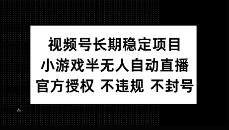 视频号长期稳定项目，小游戏半无人自动直播，官方授权 不违规 不封号-68资源