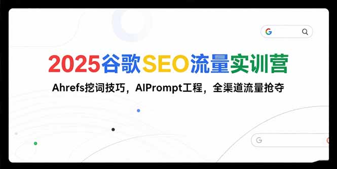 2025谷歌SEO流量实训营;，Ahrefs挖词技巧，AIPrompt工程，全渠道流量抢夺-68资源