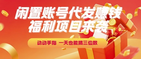 福利项目来袭，闲置账号代发挣钱，动动手指，一天也能搞三位数【揭秘】-68资源