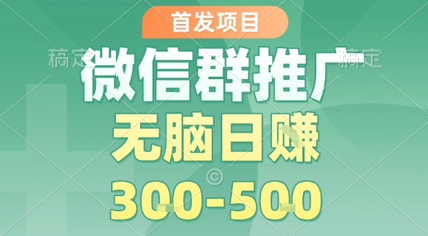 首发项目，微信群推广，一天15单，每单利润10米，无脑日入3-5张【揭秘】-68资源