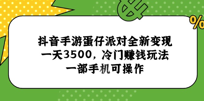 抖音手游蛋仔派对全新变现，一天3500，冷门赚钱玩法，一部手机可操作-68资源