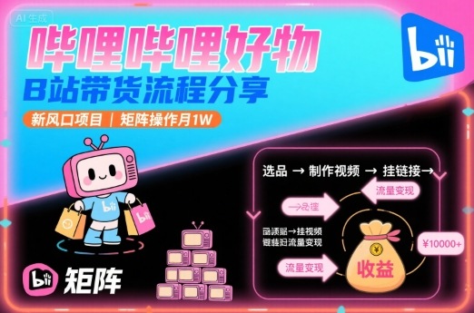 哔哩哔哩好物，B站带货流程分享，新风口项目，矩阵操作月1W-68资源