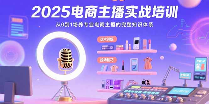 2025电商主播实战培训：从0到1培养专业电商主播的完整知识体系-68资源