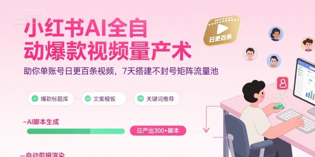小红书AI全自动爆款视频量产术，助你单账号日更百条视频，7天搭建不封号矩阵流量池-68资源