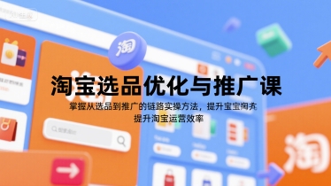 淘宝选品优化与推广课，掌握从选品到推广的全链路实操方法，提升淘宝运营效率-68资源