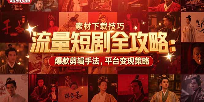 流量短剧全攻略：素材下载技巧，爆款剪辑手法，平台变现策略-68资源