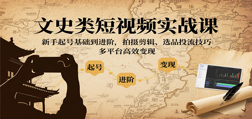 文史类短视频实战课，新手起号基础到进阶，拍摄剪辑、选品投流技巧，多平台高效变现-68资源