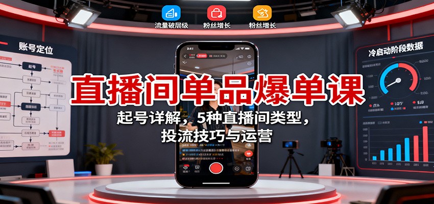 直播间单品爆单课：起号详解，5种直播间类型，投流技巧与运营-68资源