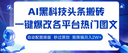 AI黑科技头条搬砖，一键爆改各平台热门图文 自动配图排版，秒过原创，矩阵搞月入2W+【揭秘】-68资源