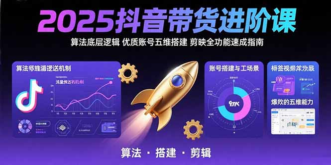 2025抖音带货进阶课：算法底层逻辑,优质账号五维搭建,剪映全功能速成指南-68资源