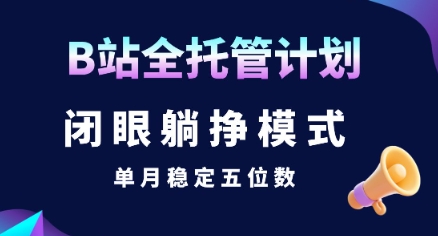 【B站全托管计划】闭眼躺挣模式，单月稳定五位数【揭秘】-68资源