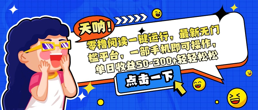 零撸阅读一键运行，最新无门槛平台，一部手机即可操作，单日收益50-300...-68资源