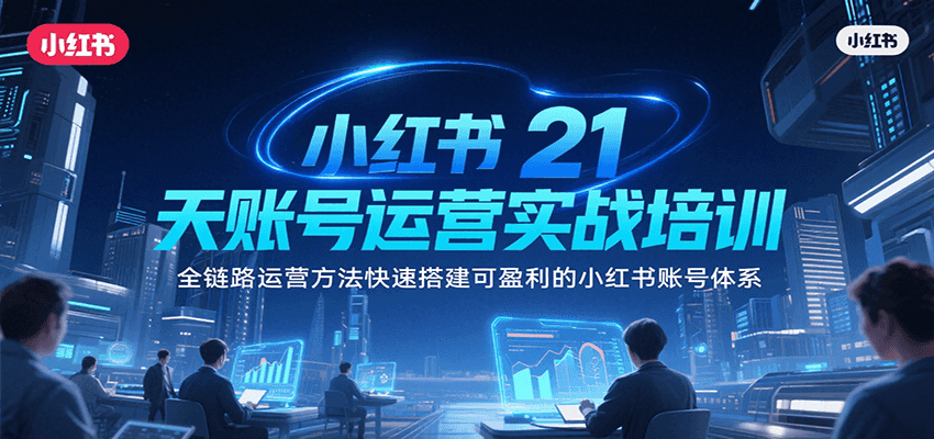 小红书21天账号运营实战培训，全链路运营方法快速搭建可盈利的小红书账号体系-68资源