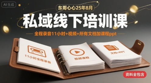 东哥心心25年8月私域线下培训课，全程录音11小时+视频+所有文档加课程ppt-68资源