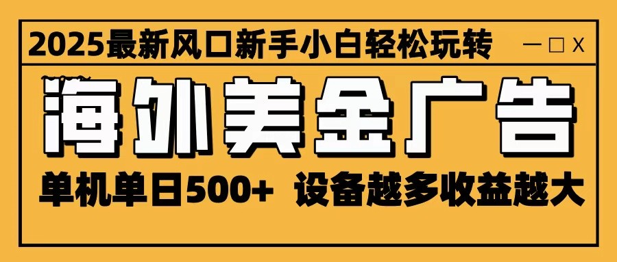 2025最新风口 海外美金广告 单机单日500+ 可无限放大 设备越多收益越大 轻松上手-68资源