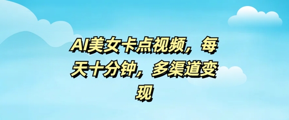 AI美女卡点视频，每天几分钟，多渠道变现-68资源