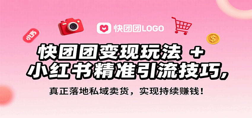 快团团变现玩法+小红书精准引流技巧，真正落地私域卖货，一年从0做到月入3万+-68资源