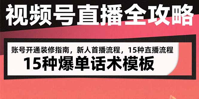 视频号直播全攻略：账号开通装修指南，新人首播流程，15种爆单话术模板-68资源
