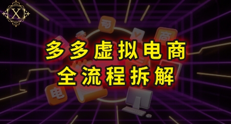 拼多多虚拟电商全流程拆解，深度学习每一个环节，看完即可上手实操-68资源