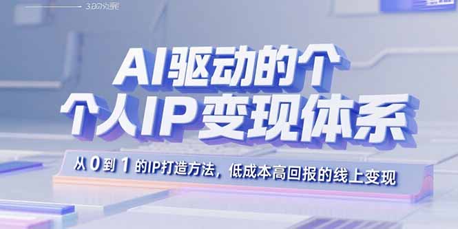 AI驱动的个人IP变现体系：从0到1的IP打造方法，低成本高回报的线上变现-68资源