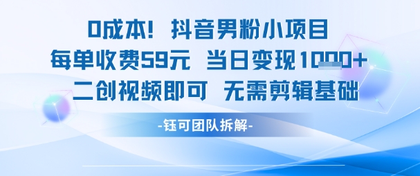 0成本，抖音男粉小项目 每单收费59元当日变现1k+ 二创视频即可无需剪辑基础-68资源