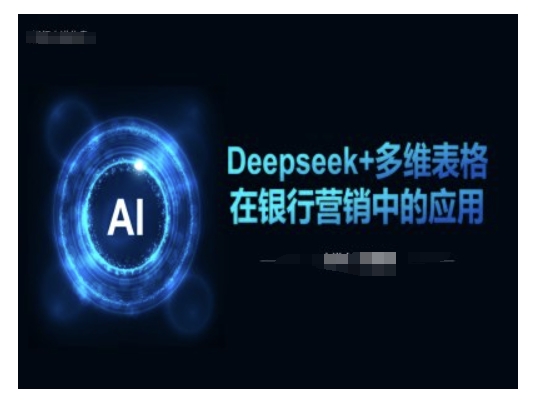 Deepseek+多维表格在银行营销场景中的应用-68资源