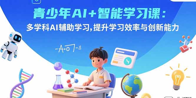 青少年AI+智能学习课：多学科AI辅助学习，提升学习效率与创新能力-68资源