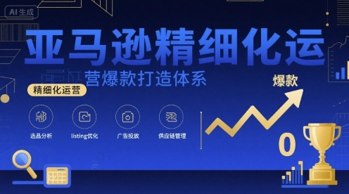 亚马逊精细化运营爆款打造体系，视频课+全套资料文档-68资源