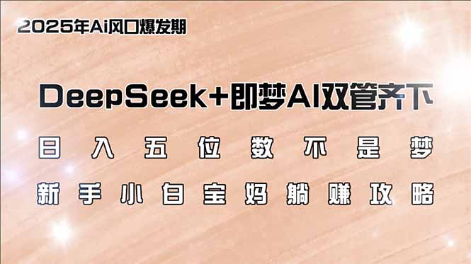 （14396期）日入五位数不是梦，DeepSeek+即梦AI双管齐下，新手小白宝妈躺赚攻略-68资源