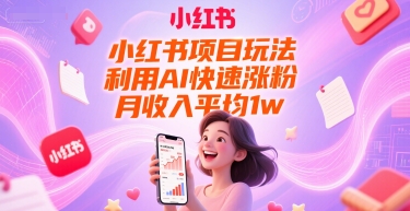 小红书项目玩法，利用AI快速涨粉，月收入平均1w+-68资源