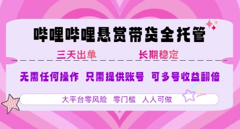 B站悬赏带货全托管，自测稳定，只需提供账号，无需基础，小白宝妈轻松上手，单日稳定3张【揭秘】-68资源