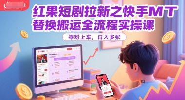红果短剧拉新之快手MT替换搬运全流程实操课，零粉上车，日入多张-68资源