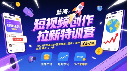 短视频创作拉新特训营，2025开年真正的蓝海赛道，国内+海外，拉新单价5-7米-68资源