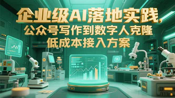 企业级AI落地实践，公众号写作到数字人克隆，低成本接入方案-68资源