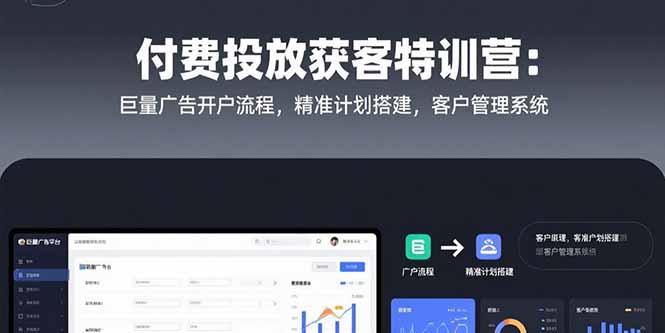 付费投放获客特训营：巨量广告开户流程，精准计划搭建，客户管理系统-68资源