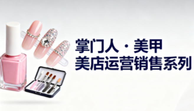 美甲店运营销售系列，助力美甲店老板及从业者提升运营、销售与管理能力-68资源