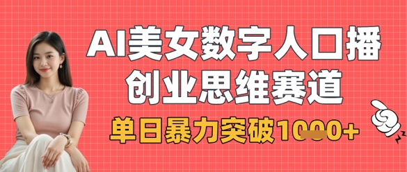 AI美女数字人口播商业思维赛道，单日暴力突破1k+-68资源