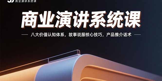 商业演讲系统课：八大价值认知体系，故事说服核心技巧，产品推介话术-68资源