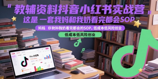 教辅资料抖音小红书实战营，这是一套我妈和我奶看完都会的SOP，低成本低风险创业(更新)-68资源