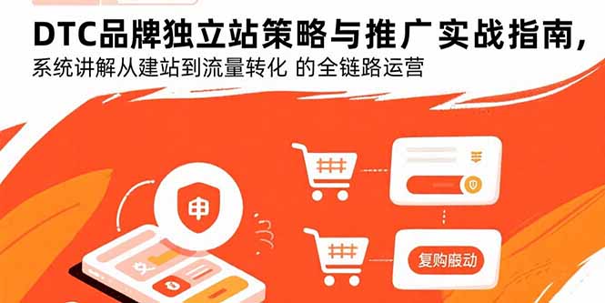 DTC品牌独立站策略与推广实战指南，系统讲解从建站到流量转化的全链路运营-68资源