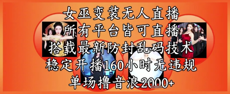 女巫变装直播最新玩法，所有直播平台皆可操作，稳定开播160小时无违规，单场撸音浪2k+-68资源