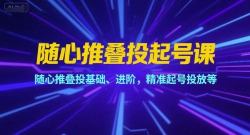 随心推叠投起号课，随心推叠投基础、进阶，精准起号投放等-68资源