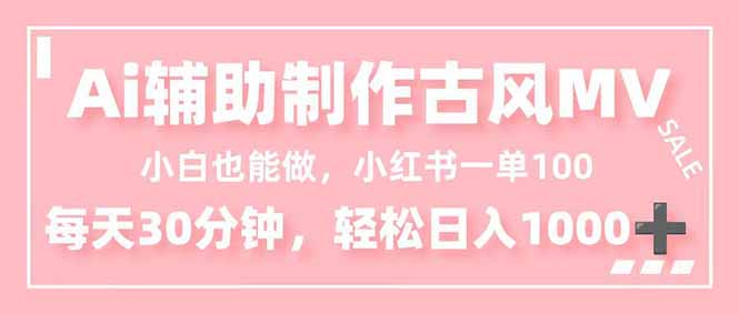 小白也能做！AI辅助制作古风MV，小红薯一单100，每天30分钟轻松日入1000+-68资源